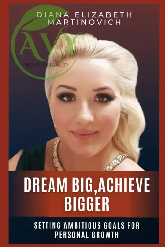 Dream Big, Achieve Bigger: Setting Ambitious Goals for Personal Growth by Diana Elizabeth Martinovich - AVY Health & Beauty